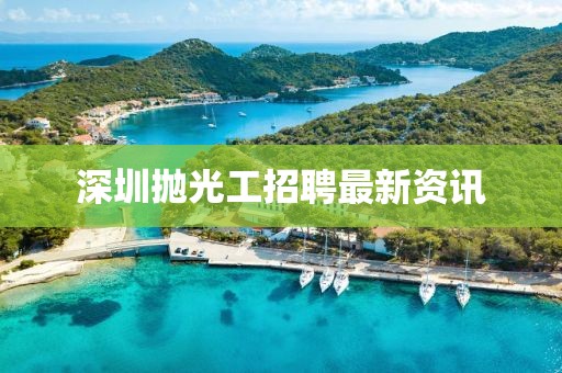 深圳拋光工招聘最新資訊