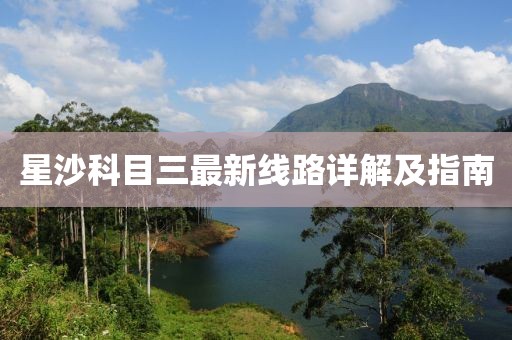 星沙科目三最新線路詳解及指南
