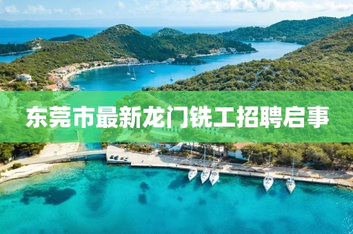 東莞市最新龍門銑工招聘啟事