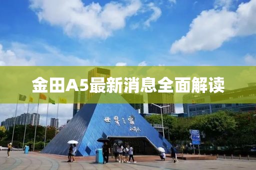 金田A5最新消息全面解讀