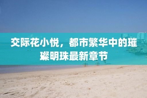 交際花小悅，都市繁華中的璀璨明珠最新章節(jié)