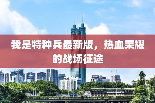 我是特種兵最新版，熱血榮耀的戰(zhàn)場征途