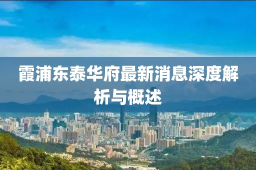 霞浦東泰華府最新消息深度解析與概述
