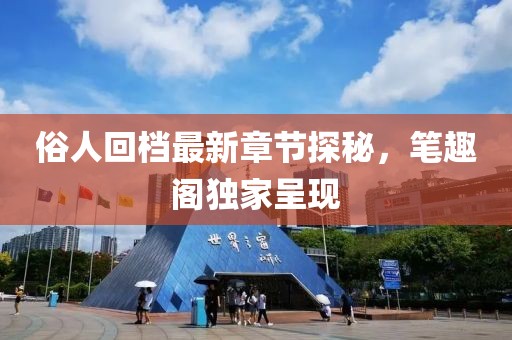 俗人回檔最新章節(jié)探秘，筆趣閣獨(dú)家呈現(xiàn)