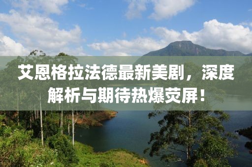 艾恩格拉法德最新美劇，深度解析與期待熱爆熒屏！