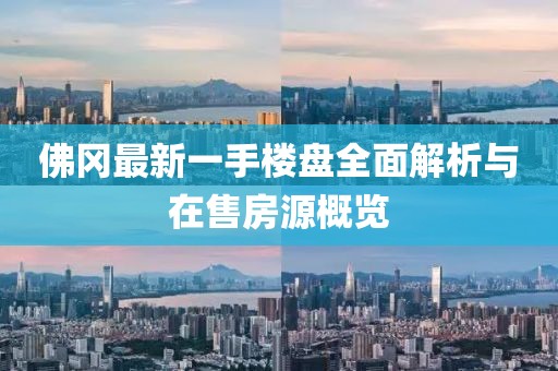 佛岡最新一手樓盤全面解析與在售房源概覽
