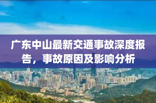 廣東中山最新交通事故深度報告，事故原因及影響分析