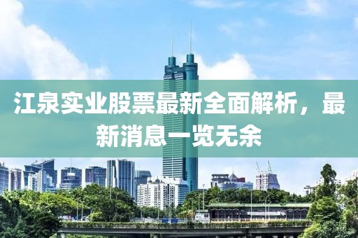 江泉實(shí)業(yè)股票最新全面解析，最新消息一覽無余