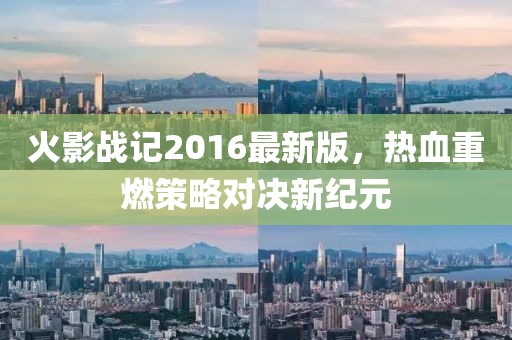 火影戰(zhàn)記2016最新版，熱血重燃策略對決新紀元