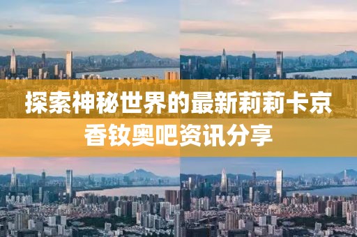 探索神秘世界的最新莉莉卡京香釹奧吧資訊分享