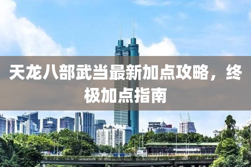 天龍八部武當(dāng)最新加點(diǎn)攻略，終極加點(diǎn)指南