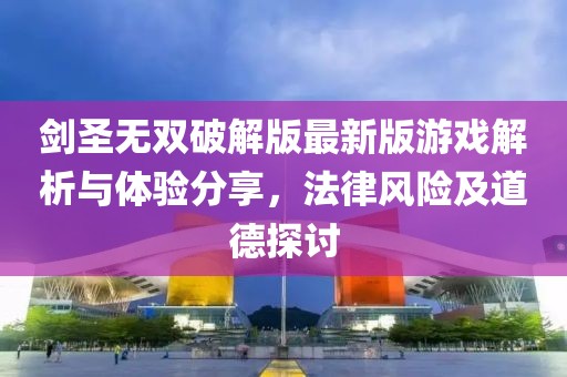 劍圣無雙破解版最新版游戲解析與體驗分享，法律風(fēng)險及道德探討
