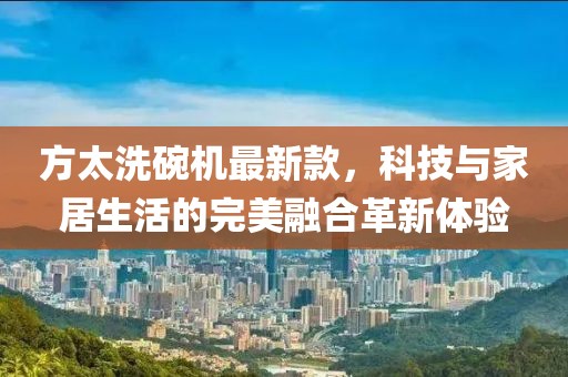 方太洗碗機(jī)最新款，科技與家居生活的完美融合革新體驗(yàn)