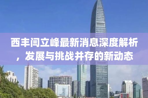 西豐閆立峰最新消息深度解析，發(fā)展與挑戰(zhàn)并存的新動態(tài)