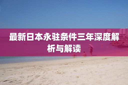 最新日本永駐條件三年深度解析與解讀