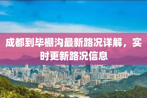 成都到畢棚溝最新路況詳解，實(shí)時(shí)更新路況信息