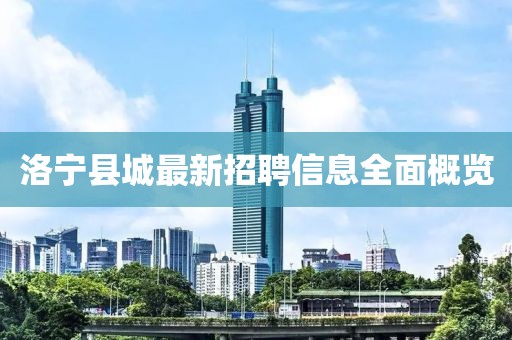 洛寧縣城最新招聘信息全面概覽