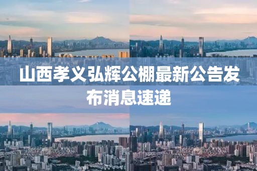山西孝義弘輝公棚最新公告發(fā)布消息速遞