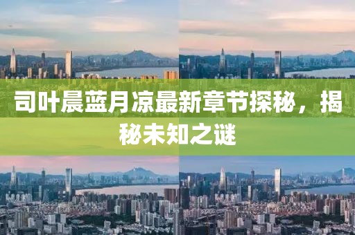 司葉晨藍(lán)月涼最新章節(jié)探秘，揭秘未知之謎