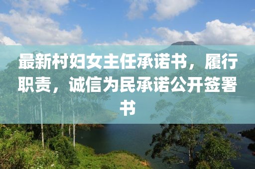 最新村婦女主任承諾書(shū)，履行職責(zé)，誠(chéng)信為民承諾公開(kāi)簽署書(shū)