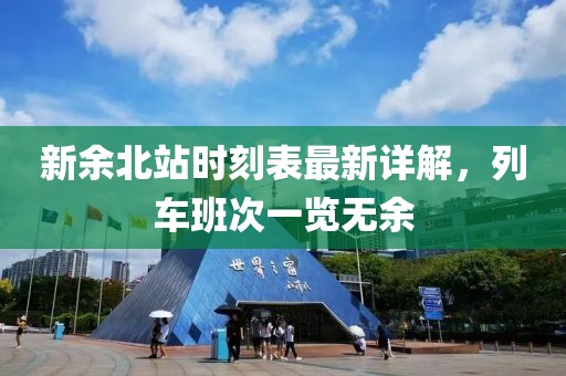 新余北站時(shí)刻表最新詳解，列車班次一覽無余