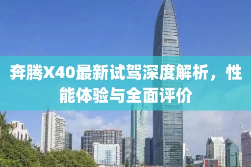 奔騰X40最新試駕深度解析，性能體驗與全面評價