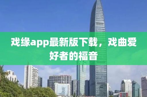 戲緣app最新版下載，戲曲愛好者的福音