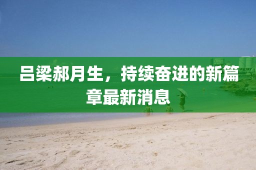 呂梁郝月生，持續(xù)奮進(jìn)的新篇章最新消息