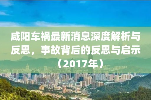 咸陽(yáng)車(chē)禍最新消息深度解析與反思，事故背后的反思與啟示（2017年）