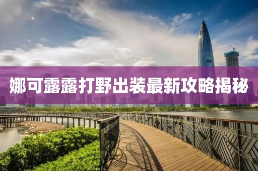 娜可露露打野出裝最新攻略揭秘