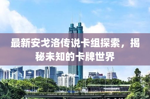 最新安戈洛傳說卡組探索，揭秘未知的卡牌世界