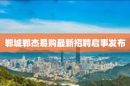 鄲城鄲杰易購最新招聘啟事發(fā)布