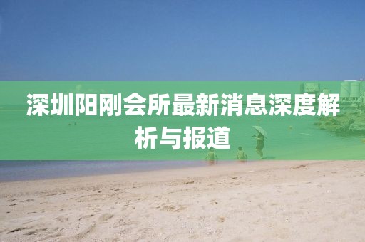 深圳陽剛會所最新消息深度解析與報道