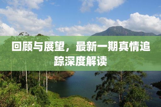 回顧與展望，最新一期真情追蹤深度解讀