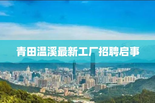 青田溫溪最新工廠招聘啟事