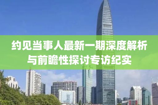 約見當事人最新一期深度解析與前瞻性探討專訪紀實