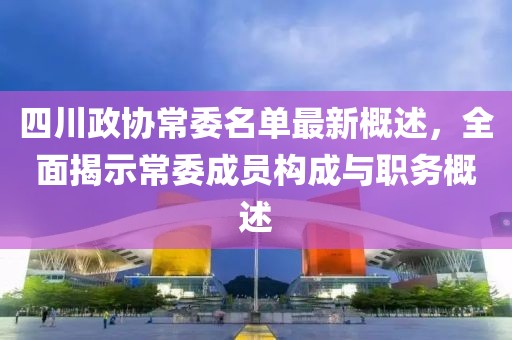 四川政協(xié)常委名單最新概述，全面揭示常委成員構成與職務概述