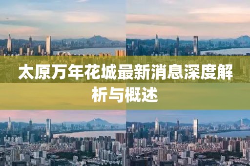 太原萬(wàn)年花城最新消息深度解析與概述