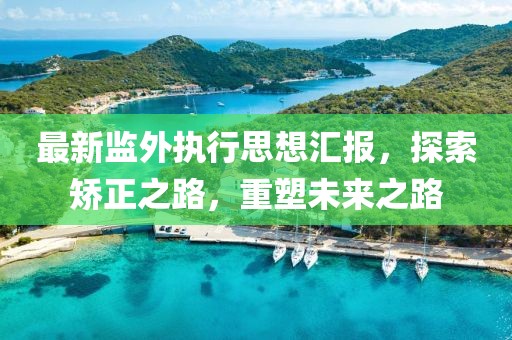 最新監(jiān)外執(zhí)行思想?yún)R報，探索矯正之路，重塑未來之路