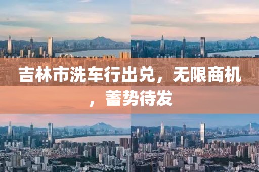 吉林市洗車行出兌，無限商機，蓄勢待發(fā)
