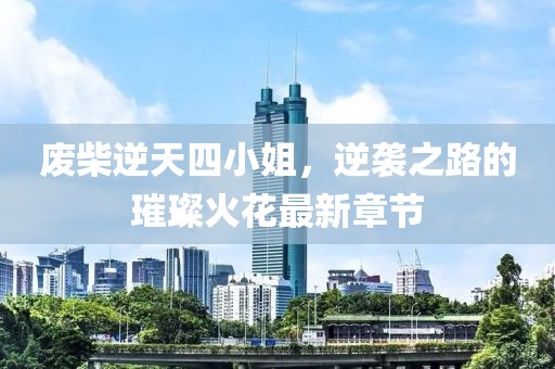 廢柴逆天四小姐，逆襲之路的璀璨火花最新章節(jié)