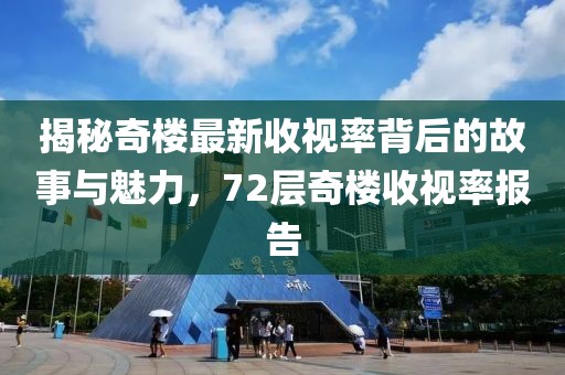 揭秘奇樓最新收視率背后的故事與魅力，72層奇樓收視率報(bào)告
