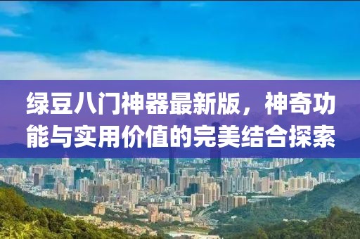 綠豆八門神器最新版，神奇功能與實(shí)用價(jià)值的完美結(jié)合探索