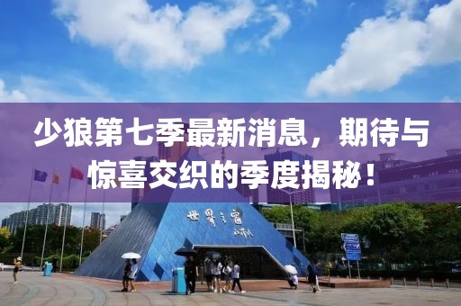 少狼第七季最新消息，期待與驚喜交織的季度揭秘！