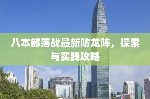 八本部落戰(zhàn)最新防龍陣，探索與實(shí)踐攻略