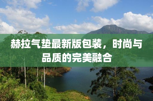 赫拉氣墊最新版包裝，時(shí)尚與品質(zhì)的完美融合
