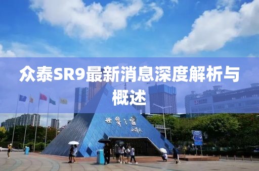 眾泰SR9最新消息深度解析與概述