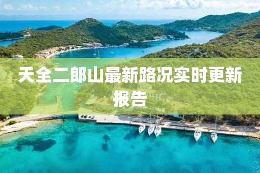 天全二郎山最新路況實時更新報告