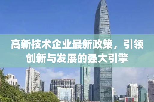 高新技術(shù)企業(yè)最新政策，引領(lǐng)創(chuàng)新與發(fā)展的強(qiáng)大引擎