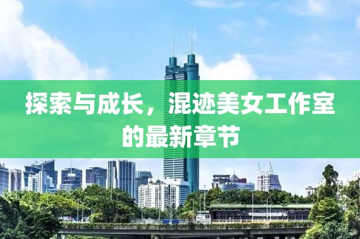 探索與成長，混跡美女工作室的最新章節(jié)